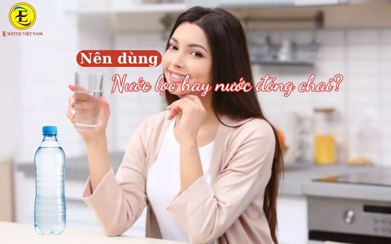 Nên dùng nước đóng chai hay nước qua máy lọc?